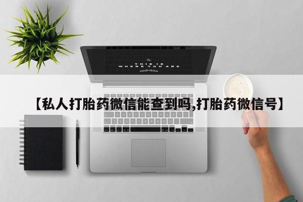 打胎药/堕胎药专卖微信【私人打胎药微信能查到吗,打胎药微信号】