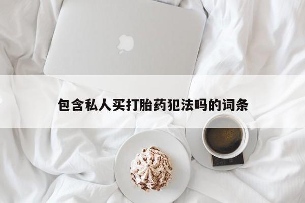 打胎药/堕胎药专卖微信包含私人买打胎药犯法吗的词条