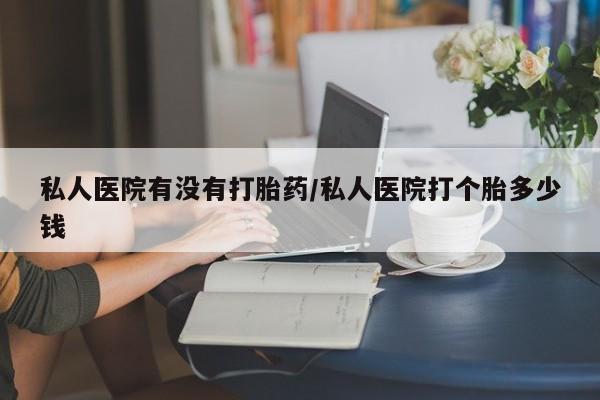 打胎药/堕胎药专卖微信私人医院有没有打胎药/私人医院打个胎多少钱