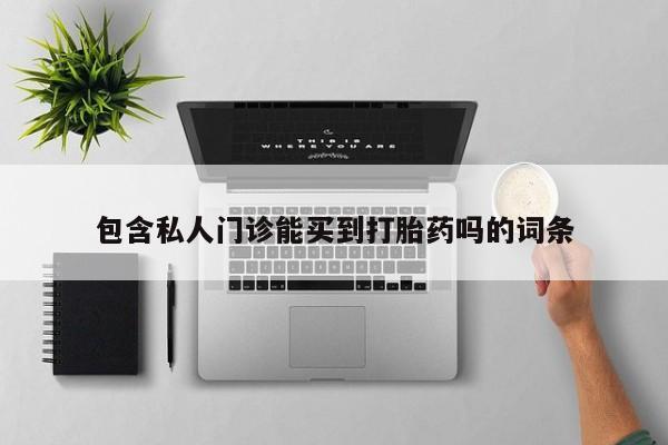 打胎药/堕胎药专卖微信包含私人门诊能买到打胎药吗的词条