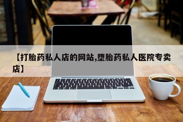 打胎药/堕胎药专卖微信【打胎药私人店的网站,堕胎药私人医院专卖店】