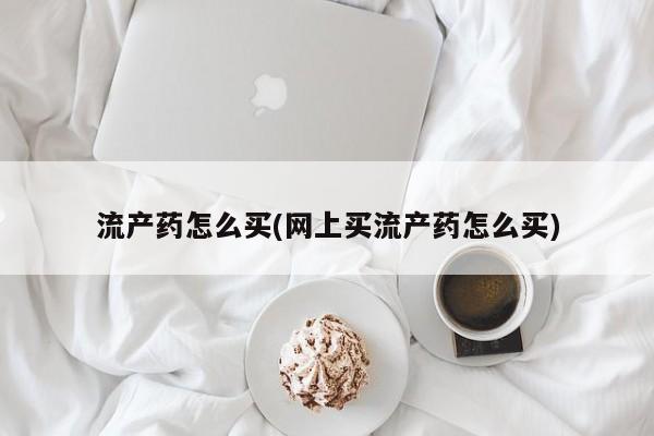 打胎药/堕胎药专卖微信流产药怎么买(网上买流产药怎么买)