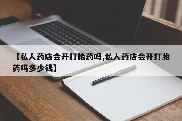 打胎药/堕胎药专卖微信【私人药店会开打胎药吗,私人药店会开打胎药吗多少钱】