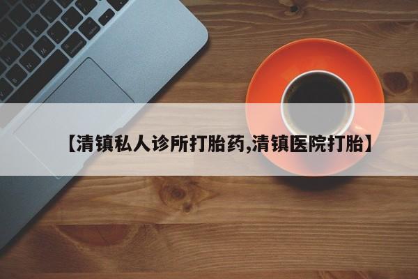 打胎药/堕胎药专卖微信【清镇私人诊所打胎药,清镇医院打胎】