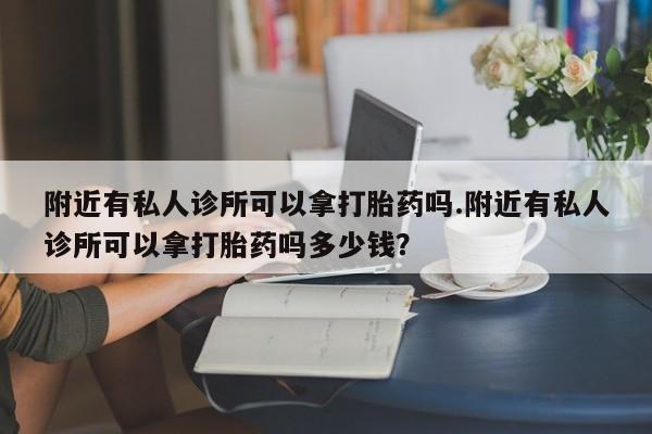 打胎药/堕胎药专卖微信附近有私人诊所可以拿打胎药吗.附近有私人诊所可以拿打胎药吗多少钱？
