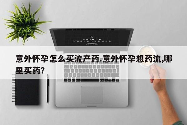 打胎药/堕胎药专卖微信意外怀孕怎么买流产药.意外怀孕想药流,哪里买药？