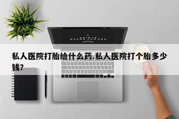 打胎药/堕胎药专卖微信私人医院打胎给什么药.私人医院打个胎多少钱？