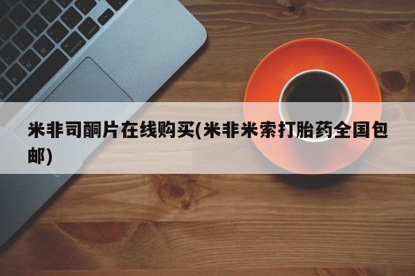 打胎药/堕胎药专卖微信米非司酮片在线购买(米非米索打胎药全国包邮)