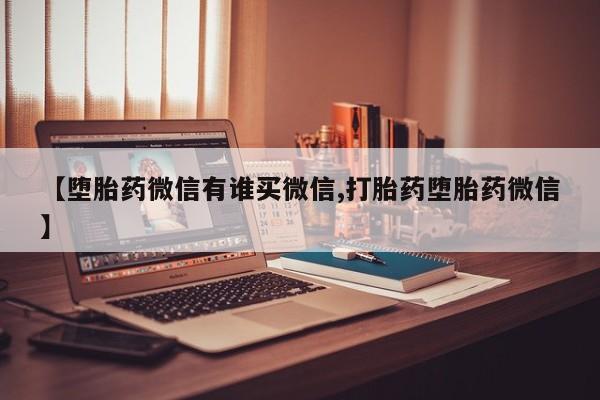 打胎药/堕胎药专卖微信【堕胎药微信有谁买微信,打胎药堕胎药微信】