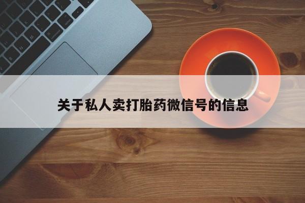 打胎药/堕胎药专卖微信关于私人卖打胎药微信号的信息