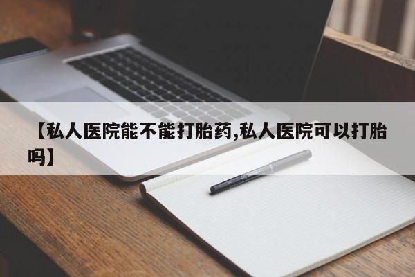 打胎药/堕胎药专卖微信【私人医院能不能打胎药,私人医院可以打胎吗】