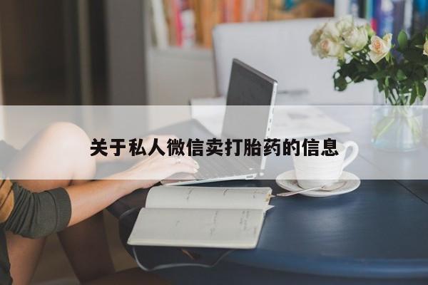 打胎药/堕胎药专卖微信关于私人微信卖打胎药的信息