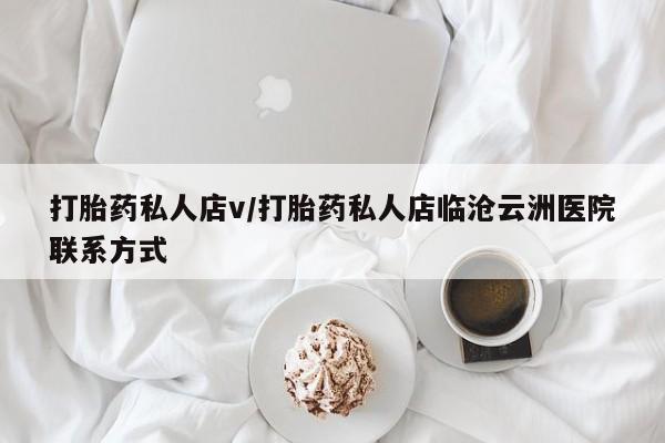 打胎药/堕胎药专卖微信打胎药私人店v/打胎药私人店临沧云洲医院联系方式