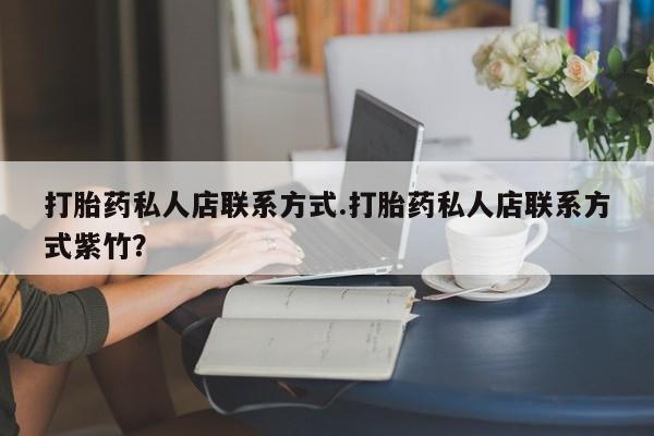 打胎药/堕胎药专卖微信打胎药私人店联系方式.打胎药私人店联系方式紫竹？