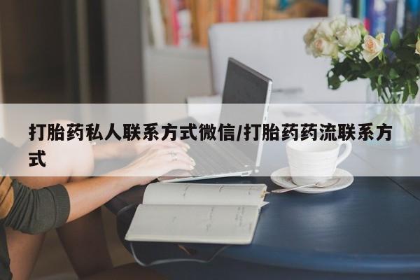 打胎药/堕胎药专卖微信打胎药私人联系方式微信/打胎药药流联系方式