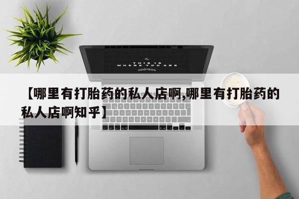 打胎药/堕胎药专卖微信【哪里有打胎药的私人店啊,哪里有打胎药的私人店啊知乎】