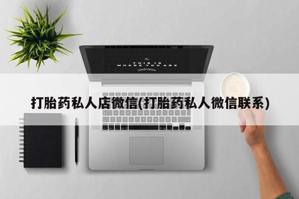 打胎药/堕胎药专卖微信打胎药私人店微信(打胎药私人微信联系)
