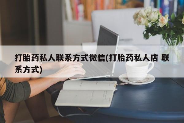 打胎药/堕胎药专卖微信打胎药私人联系方式微信(打胎药私人店 联系方式)
