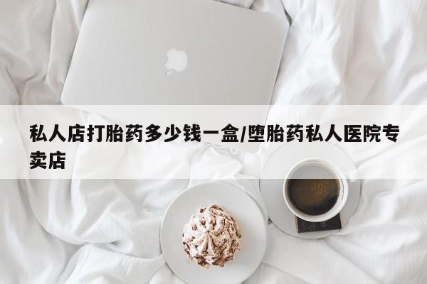 打胎药/堕胎药专卖微信私人店打胎药多少钱一盒/堕胎药私人医院专卖店
