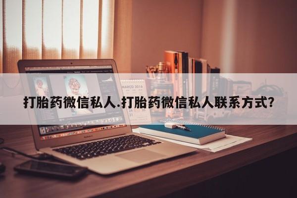 打胎药/堕胎药专卖微信打胎药微信私人.打胎药微信私人联系方式？