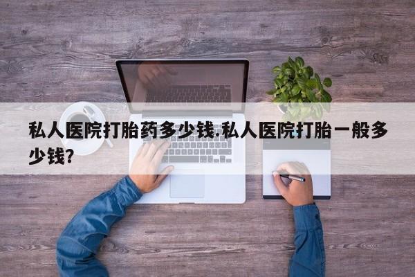 打胎药/堕胎药专卖微信私人医院打胎药多少钱.私人医院打胎一般多少钱？