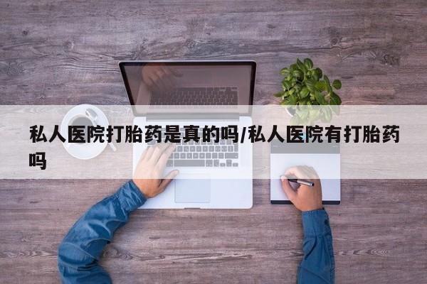 打胎药/堕胎药专卖微信私人医院打胎药是真的吗/私人医院有打胎药吗