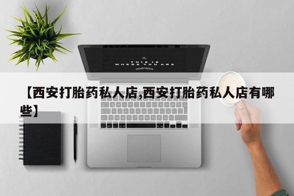 打胎药/堕胎药专卖微信【西安打胎药私人店,西安打胎药私人店有哪些】