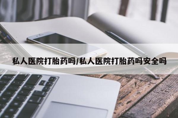 打胎药/堕胎药专卖微信私人医院打胎药吗/私人医院打胎药吗安全吗