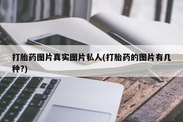 打胎药/堕胎药专卖微信打胎药图片真实图片私人(打胎药的图片有几种?)