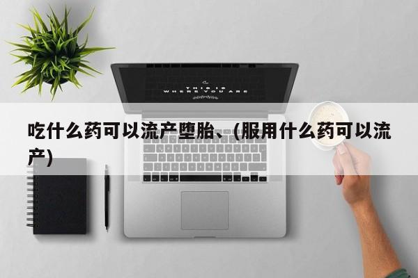 打胎药/堕胎药专卖微信吃什么药可以流产堕胎、(服用什么药可以流产)