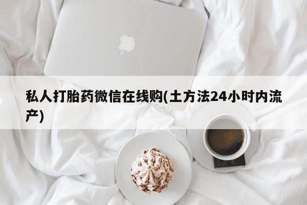 打胎药/堕胎药专卖微信私人打胎药微信在线购(土方法24小时内流产)