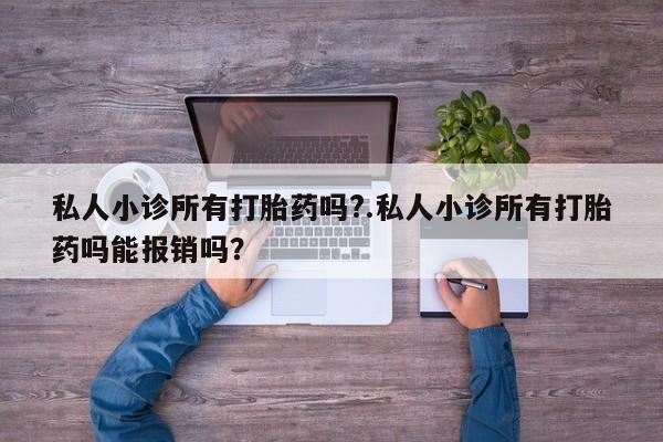 打胎药/堕胎药专卖微信私人小诊所有打胎药吗?.私人小诊所有打胎药吗能报销吗？