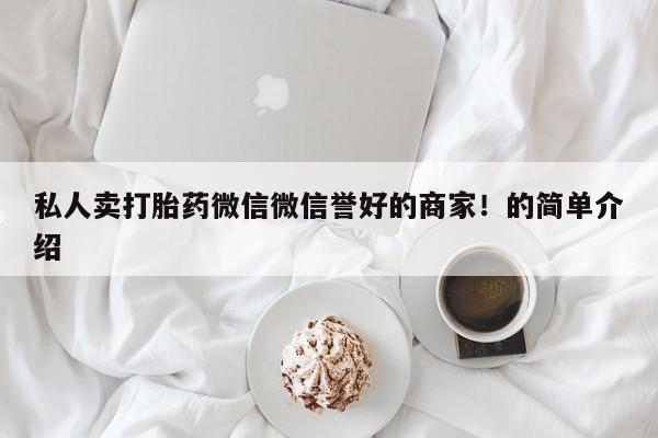 打胎药/堕胎药专卖微信私人卖打胎药微信微信誉好的商家！的简单介绍