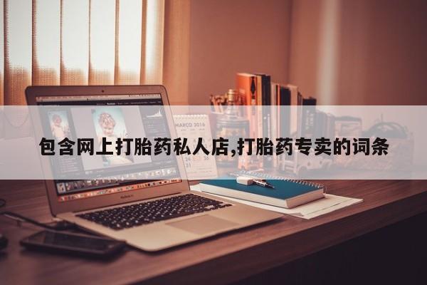 打胎药/堕胎药专卖微信包含网上打胎药私人店,打胎药专卖的词条