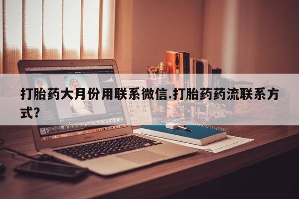 打胎药/堕胎药专卖微信打胎药大月份用联系微信.打胎药药流联系方式？