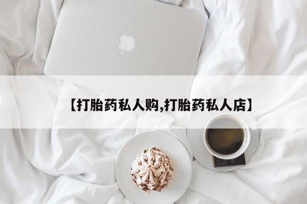 打胎药/堕胎药专卖微信【打胎药私人购,打胎药私人店】