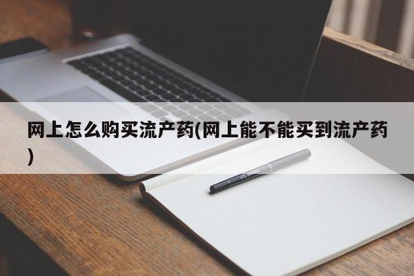 打胎药/堕胎药专卖微信网上怎么购买流产药(网上能不能买到流产药)