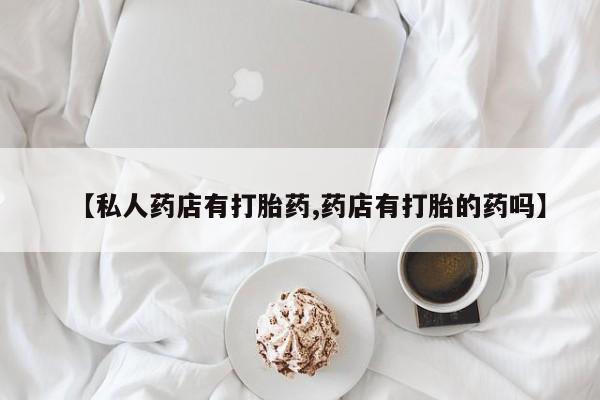 打胎药/堕胎药专卖微信【私人药店有打胎药,药店有打胎的药吗】