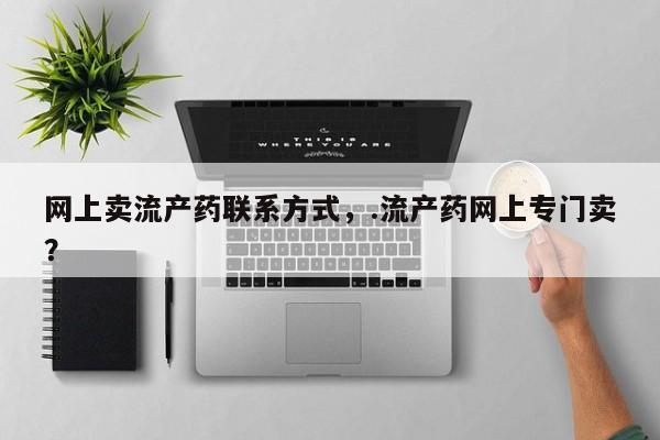 打胎药/堕胎药专卖微信网上卖流产药联系方式，.流产药网上专门卖？