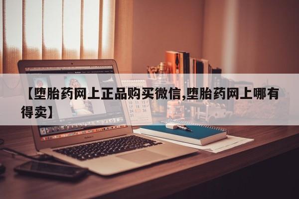 打胎药/堕胎药专卖微信【堕胎药网上正品购买微信,堕胎药网上哪有得卖】