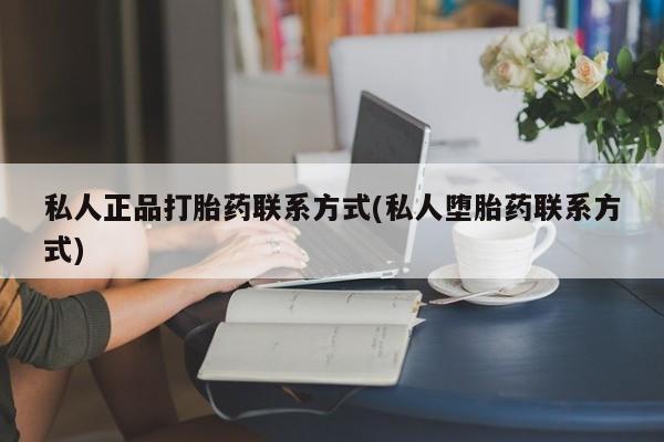 打胎药/堕胎药专卖微信私人正品打胎药联系方式(私人堕胎药联系方式)
