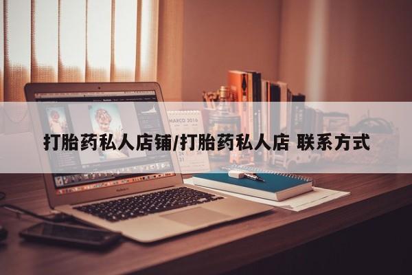 打胎药/堕胎药专卖微信打胎药私人店铺/打胎药私人店 联系方式